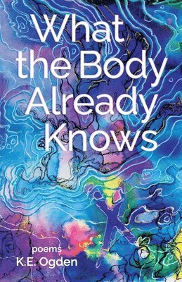 K E Ogden, K. E. Ogden, K.E. Ogden - What the Body Already Knows, Häftad
