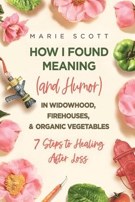bokomslag How I Found Meaning (And Humor) In Widowhood, Firehouses, & Organic Vegetables