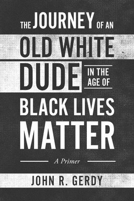 John R Gerdy, John R. Gerdy, R. Gerdy , John - Journey of an Old White Dude in the Age of Black Lives Matter, Häftad