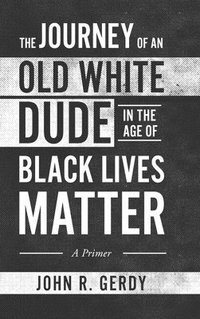 bokomslag The Journey of an Old White Dude in the Age of Black Lives Matter