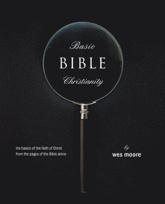 Basic Bible Christianity: The Basics of the Faith of Christ from the Pages of the Bible Alone 1