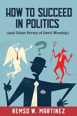 bokomslag How to Succeed in Politics (and Other Forms of Devil Worship)