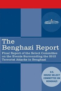 bokomslag The Benghazi Report: Final Report of the Select Committee on the Events Surrounding the 2012 Terrorist Attack in Benghazi together with Add
