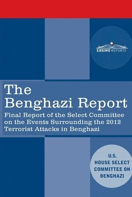 The Benghazi Report: Final Report of the Select Committee on the Events Surrounding the 2012 Terrorist Attack in Benghazi together with Add 1