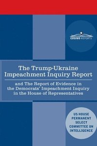 bokomslag The Trump - Ukraine Impeachment Inquiry Report and the Report of Evidence in the Democrats' Impeachment Inquiry in the House of Representatives: Repor