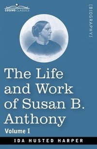 bokomslag The Life and Work of Susan B. Anthony, Volume I: Including Public Addresses, Her Own Letters and Many From Her Contemporaries, A Story of the Evolutio