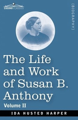 bokomslag The Life and Work of Susan B. Anthony Volume II: Including Public Addresses, Her Own Letters and Many From Her Contemporaries, A Story of the Evolutio