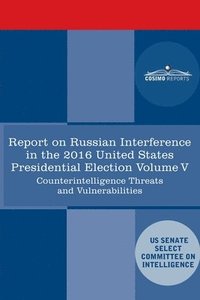 bokomslag Report of the Select Committee on Intelligence U.S. Senate on Russian Active Measures Campaigns and Interference in the 2016 U.S. Election, Volume V: