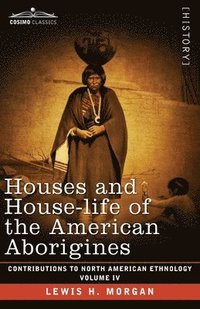 bokomslag Houses and House-Life of the American Aborigines: Volume IV