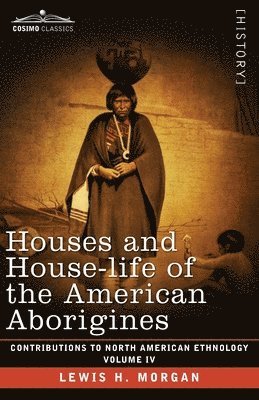 Lewis H. Morgan, George Gibbs - Houses and House-Life of the American Aborigines: Volume IV, Häftad