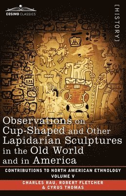 Observations on Cup-Shaped and Other Lapidarian Sculptures in the Old World and in America-On Prehistoric Trephining and Cranial Amulets-A Study of th 1