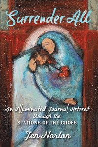 bokomslag Surrender All: An Illuminated Journal Retreat Through the Stations of the Cross