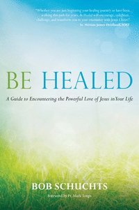 bokomslag Be Healed: A Guide to Encountering the Powerful Love of Jesus in Your Life