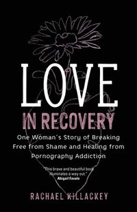 bokomslag Love in Recovery: One Woman's Story of Breaking Free from Shame and Healing from Pornography Addiction