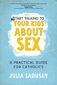 bokomslag Start Talking to Your Kids about Sex: A Practical Guide for Catholics