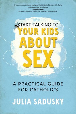 bokomslag Start Talking to Your Kids about Sex: A Practical Guide for Catholics