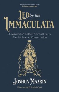 bokomslag Led by the Immaculata: St. Maximilian Kolbe's Spiritual Battle Plan for Marian Consecration