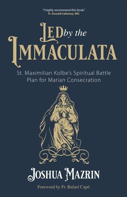 Led by the Immaculata: St. Maximilian Kolbe's Spiritual Battle Plan for Marian Consecration 1