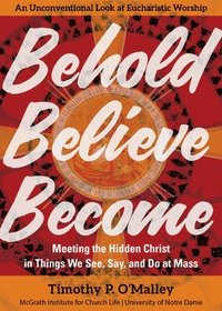 bokomslag Behold, Believe, Become: Meeting the Hidden Christ in Things We See, Say, and Do at Mass