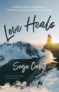 bokomslag Love Heals: A Biblical Plan to Restore Our Emotions, Memories, Souls, and Bodies