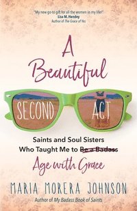 bokomslag A Beautiful Second ACT: Saints and Soul Sisters Who Taught Me to (Be a Badass) Age with Grace