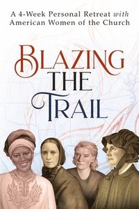 bokomslag Blazing the Trail: A 4-Week Personal Retreat with American Women of the Church (St. Elizabeth Ann Seton, St. Frances Xavier Cabrini, Dorothy Day, Sr.