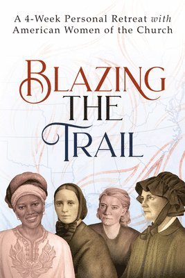 Blazing the Trail: A 4-Week Personal Retreat with American Women of the Church (St. Elizabeth Ann Seton, St. Frances Xavier Cabrini, Doro 1