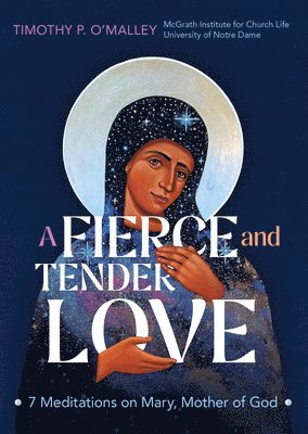 Timothy P. O'Malley, McGrath Institute for Church Life - A Fierce and Tender Love: 7 Meditations on Mary, Mother of God, Häftad