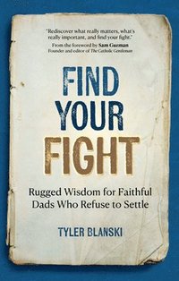 bokomslag Find Your Fight: Rugged Wisdom for Faithful Dads Who Refuse to Settle