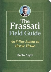 bokomslag The Frassati Field Guide: An 8-Day Ascent to Heroic Virtue