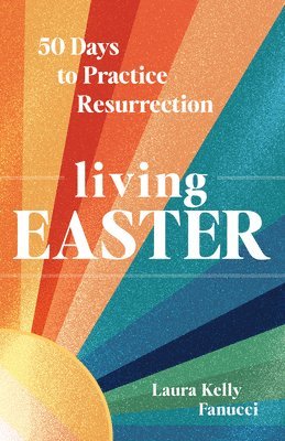 Living Easter: 50 Days to Practice Resurrection