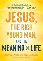 Michael White, Tom Corcoran - Jesus, the Rich Young Man, and the Meaning of Life: 6 Spiritual Disciplines for Finding Heaven--Even Now, Häftad
