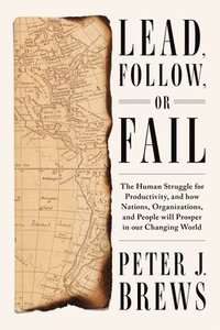 bokomslag Lead, Follow, or Fail: The Human Struggle for Productivity, and How Nations, Organizations, and People Will Prosper in Our Changing World
