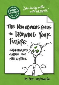 bokomslag The Non-Obvious Guide to Drawing Your Future: Solve Problems, Explain Ideas, Sell Anything,