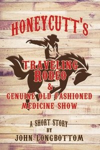 bokomslag Honeycutt's Traveling Rodeo and Genuine Old Fashioned Medicine Show