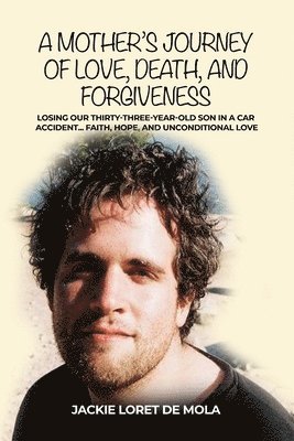 Jackie Loret de Mola - A Mother's Journey of Love, Death, and Forgiveness: Losing Our Thirty-Three-Year-Old Son in a Car Accident... Faith, Hope, and Unconditional Love, Häftad