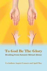 bokomslag To God Be the Glory: Healing from Satanic Ritual Abuse