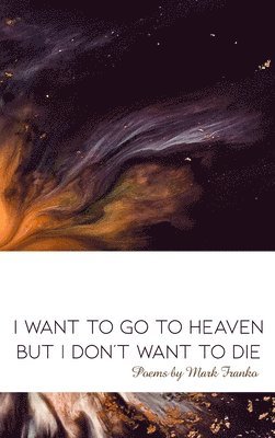 Mark Franko - I Want to Go to Heaven but I Don't Want to Die: Poems by Mark Franko, Inbunden