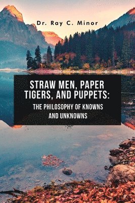 Ray C. Minor - Straw Men, Paper Tigers, and Puppets: The Philosophy of Knowns and Unknowns, Häftad