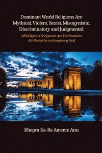 bokomslag Dominant World Religions Are Mythical, Violent, Sexist, Misogynistic, Discriminatory and Judgmental: All Religious Scriptures Are Fabrications Attribu