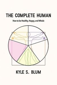 bokomslag The Complete Human: How to Be Healthy, Happy, and Whole