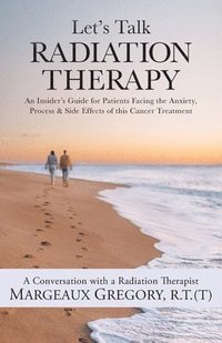 bokomslag Let's Talk Radiation Therapy: An Insider's Guide for Patients Facing the Anxiety, Process, & Side Effects of this Cancer Treatment