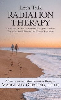 bokomslag Let's Talk Radiation Therapy: An Insider's Guide for Patients Facing the Anxiety, Process, & Side Effects of this Cancer Treatment