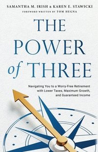 bokomslag The Power of Three: Navigating You to a Worry-Free Retirement with Lower Taxes, Maximum Growth, and Guaranteed Income