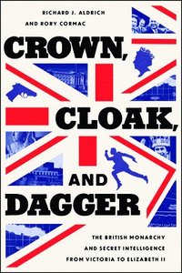 bokomslag Crown, Cloak, and Dagger: The British Monarchy and Secret Intelligence from Victoria to Elizabeth II