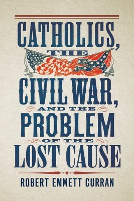 Robert Emmett Curran - Catholics, the Civil War, and the Problem of the Lost Cause, Inbunden