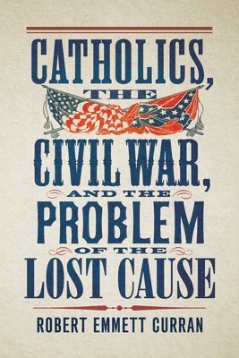 Robert Emmett Curran - Catholics, the Civil War, and the Problem of the Lost Cause, Häftad
