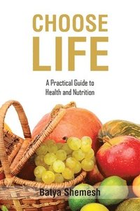 bokomslag Choose Life: A Practical Guide to Health and Nutrition