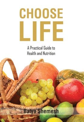 Batya Shemesh - Choose Life: A Practical Guide to Health and Nutrition, Inbunden