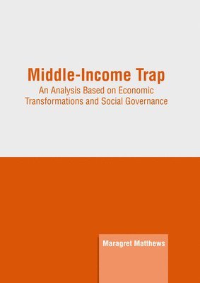 Maragret Matthews - Middle-Income Trap: An Analysis Based on Economic Transformations and Social Governance, Inbunden